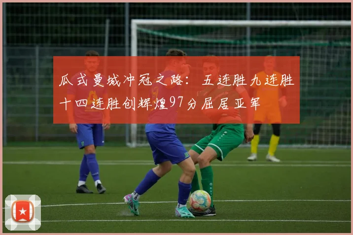 瓜式曼城冲冠之路：五连胜九连胜十四连胜创辉煌97分屈居亚军