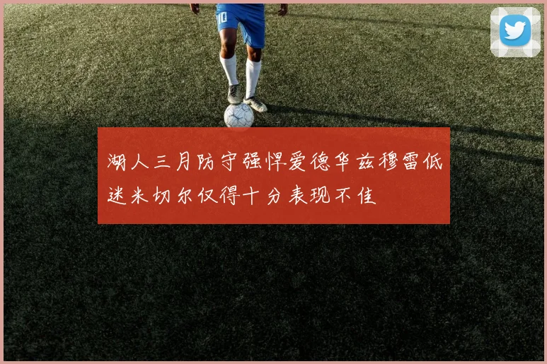 湖人三月防守强悍爱德华兹穆雷低迷米切尔仅得十分表现不佳